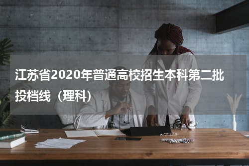 江苏省2020年普通高校招生本科第二批投档线（理科）