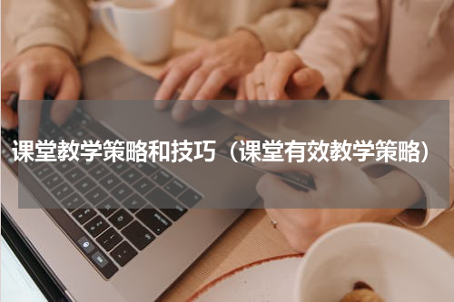 课堂教学策略和技巧（课堂有效教学策略）