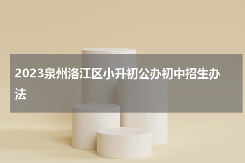 2023泉州洛江区小升初公办初中招生办法