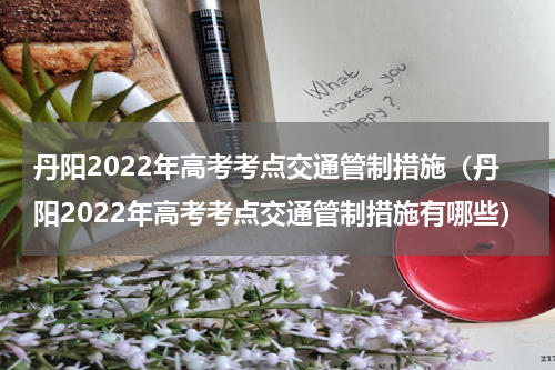 丹阳2022年高考考点交通管制措施（丹阳2022年高考考点交通管制措施有哪些）