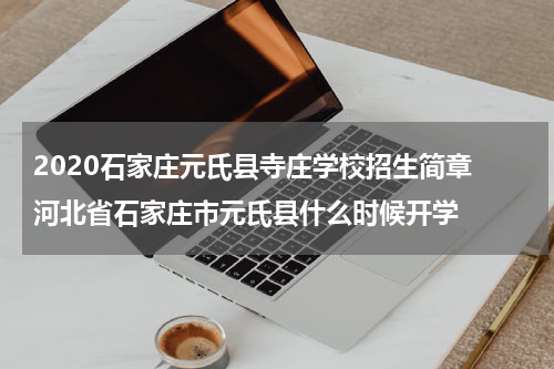 2020石家庄元氏县寺庄学校招生简章 河北省石家庄市元氏县什么时候开学