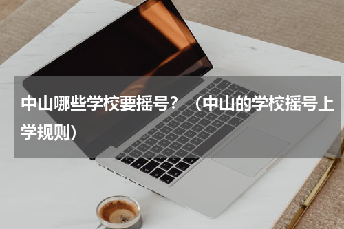 中山哪些学校要摇号？（中山的学校摇号上学规则）
