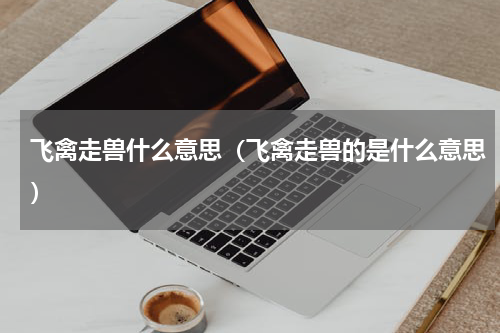 飞禽走兽什么意思（飞禽走兽的是什么意思）