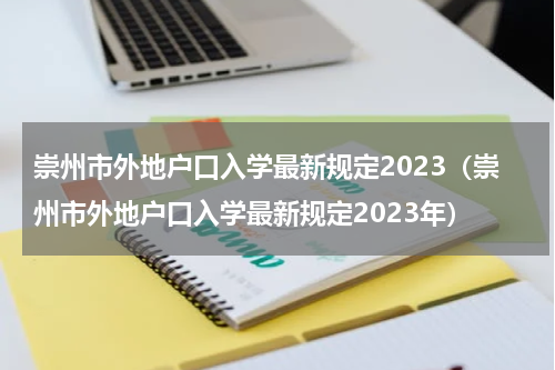 崇州市外地户口入学最新规定2023（崇州市外地户口入学最新规定2023年）