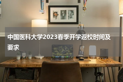中国医科大学2023春季开学返校时间及要求