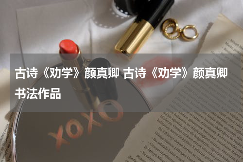 古诗《劝学》颜真卿 古诗《劝学》颜真卿书法作品