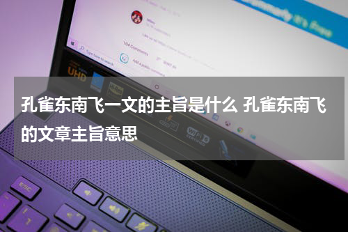 孔雀东南飞一文的主旨是什么 孔雀东南飞的文章主旨意思