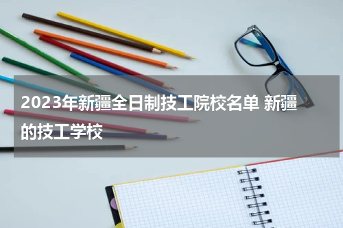 2023年新疆全日制技工院校名单 新疆的技工学校