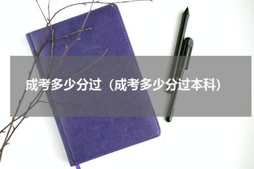 成考多少分过（成考多少分过本科）