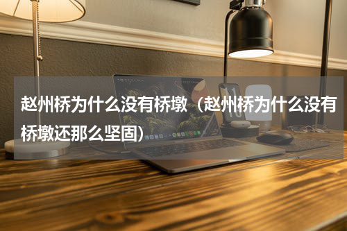 赵州桥为什么没有桥墩（赵州桥为什么没有桥墩还那么坚固）