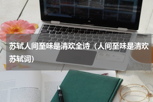 苏轼人间至味是清欢全诗（人间至味是清欢苏轼词）