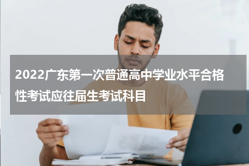 2022广东第一次普通高中学业水平合格性考试应往届生考试科目