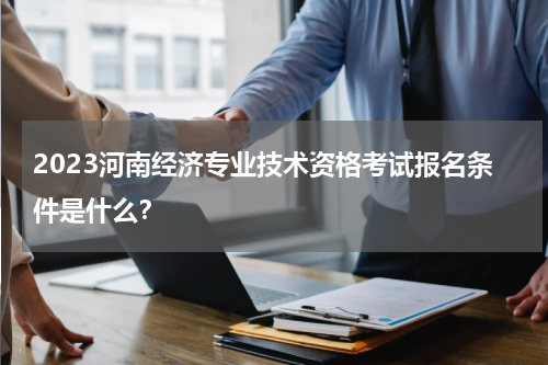 2023河南经济专业技术资格考试报名条件是什么？
