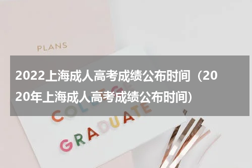 2022上海成人高考成绩公布时间（2020年上海成人高考成绩公布时间）