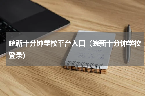 皖新十分钟学校平台入口（皖新十分钟学校登录）