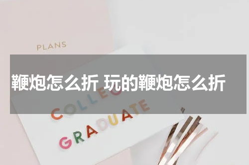 鞭炮怎么折 玩的鞭炮怎么折