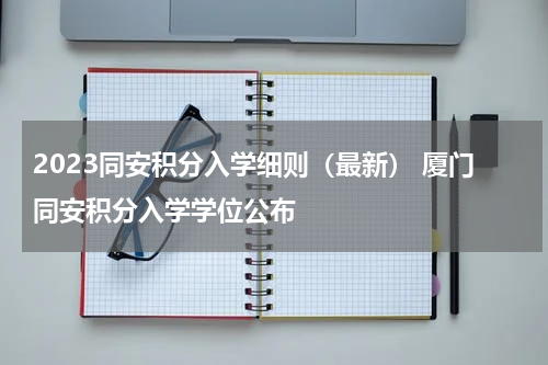 2023同安积分入学细则（最新） 厦门同安积分入学学位公布