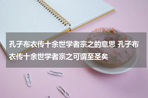 孔子布衣传十余世学者宗之的意思 孔子布衣传十余世学者宗之可谓至圣矣