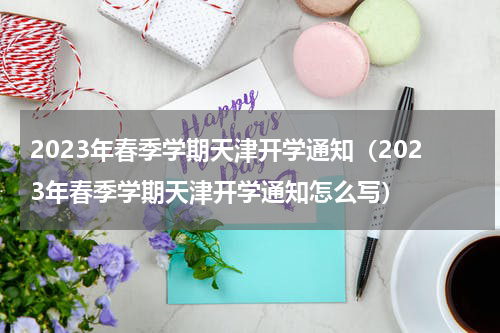 2023年春季学期天津开学通知（2023年春季学期天津开学通知怎么写）