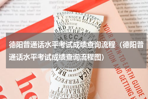 德阳普通话水平考试成绩查询流程（德阳普通话水平考试成绩查询流程图）