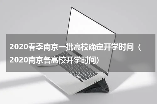 2020春季南京一批高校确定开学时间（2020南京各高校开学时间）
