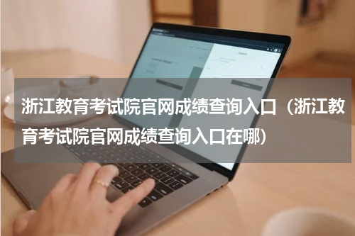 浙江教育考试院官网成绩查询入口（浙江教育考试院官网成绩查询入口在哪）