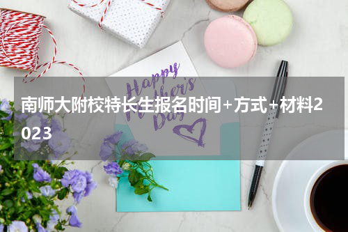 南师大附校特长生报名时间+方式+材料2023