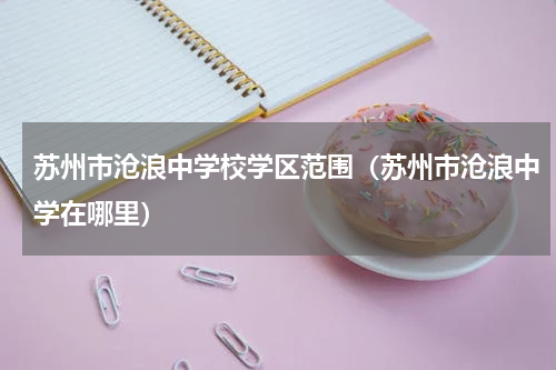 苏州市沧浪中学校学区范围（苏州市沧浪中学在哪里）