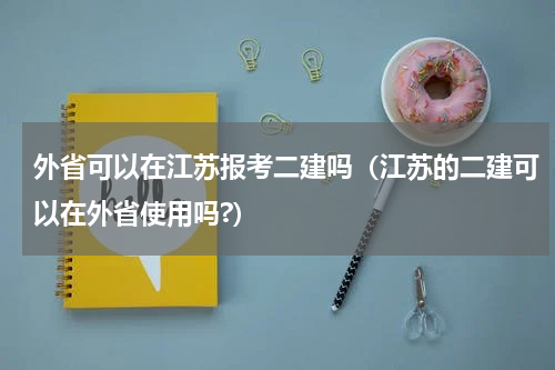 外省可以在江苏报考二建吗（江苏的二建可以在外省使用吗?）