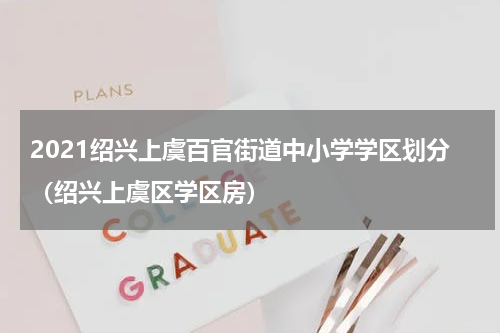 2021绍兴上虞百官街道中小学学区划分（绍兴上虞区学区房）