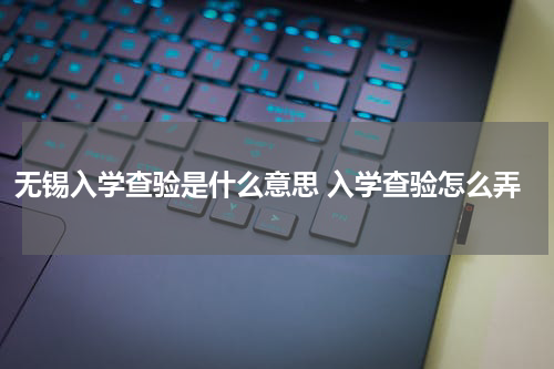 无锡入学查验是什么意思 入学查验怎么弄