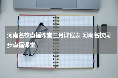 河南名校直播课堂三月课程表 河南名校同步直播课堂