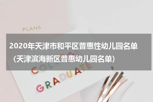 2020年天津市和平区普惠性幼儿园名单（天津滨海新区普惠幼儿园名单）