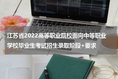 江苏省2022高等职业院校面向中等职业学校毕业生考试招生录取阶段+要求