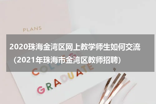 2020珠海金湾区网上教学师生如何交流（2021年珠海市金湾区教师招聘）