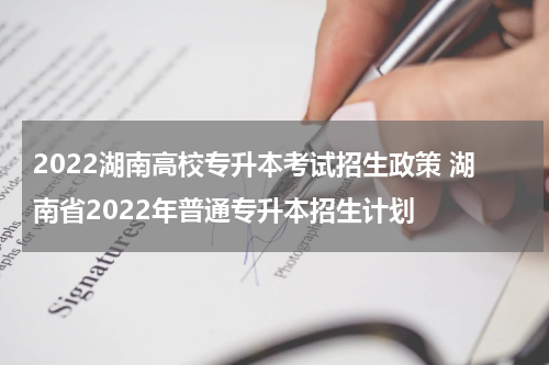 2022湖南高校专升本考试招生政策 湖南省2022年普通专升本招生计划