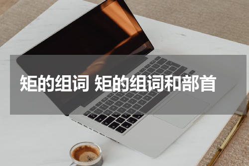 矩的组词 矩的组词和部首