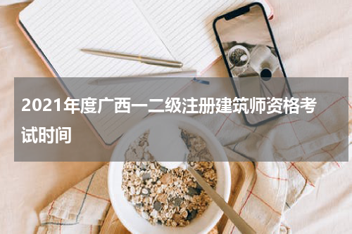 2021年度广西一二级注册建筑师资格考试时间