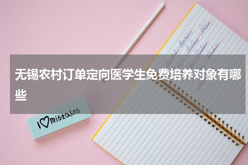 无锡农村订单定向医学生免费培养对象有哪些