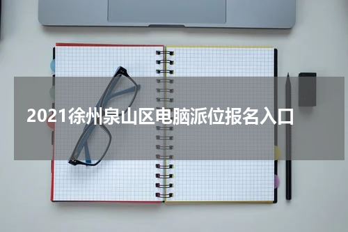 2021徐州泉山区电脑派位报名入口