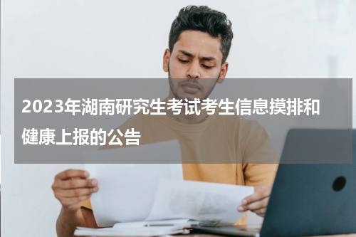2023年湖南研究生考试考生信息摸排和健康上报的公告