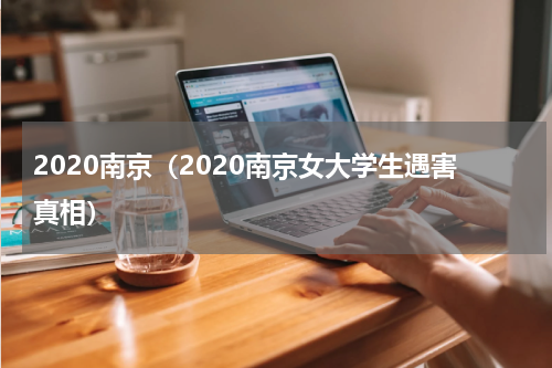 2020南京（2020南京女大学生遇害真相）