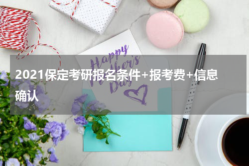 2021保定考研报名条件+报考费+信息确认