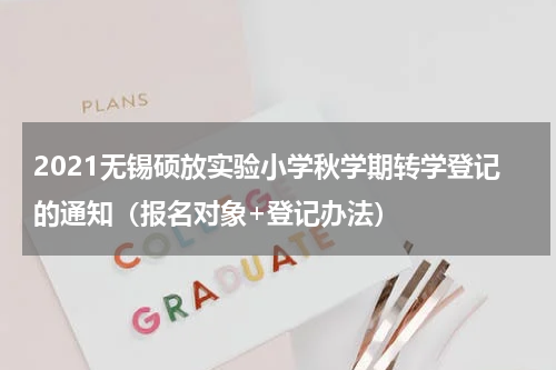 2021无锡硕放实验小学秋学期转学登记的通知（报名对象+登记办法）