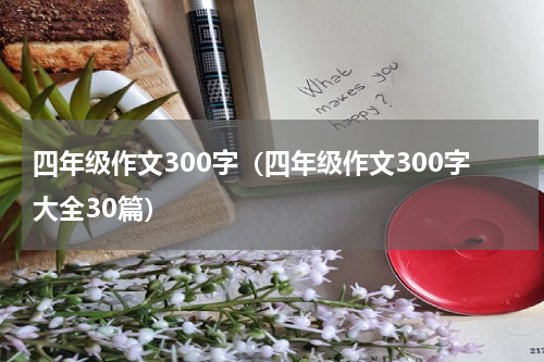 四年级作文300字（四年级作文300字大全30篇）