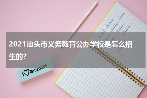 2021汕头市义务教育公办学校是怎么招生的？