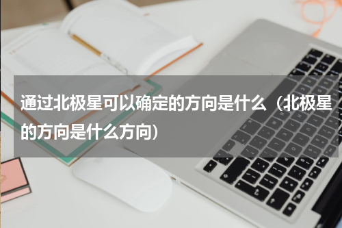 通过北极星可以确定的方向是什么（北极星的方向是什么方向）