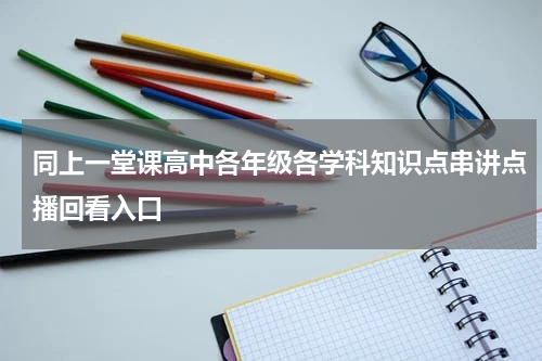 同上一堂课高中各年级各学科知识点串讲点播回看入口