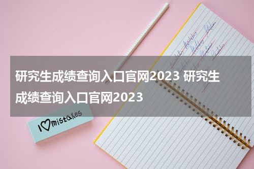 研究生成绩查询入口官网2023 研究生成绩查询入口官网2023