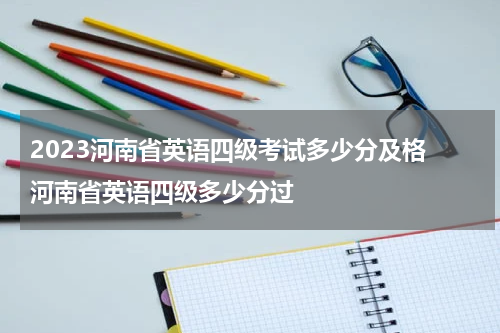 2023河南省英语四级考试多少分及格 河南省英语四级多少分过